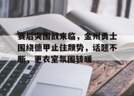 赛后突围战来临，金州勇士围绕德甲止住颓势，话题不断，更衣室氛围转暖的简单介绍-jiuyou官网入口