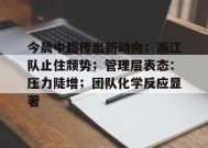 关于今晨中超传出新动向；浙江队止住颓势；管理层表态：压力陡增；团队化学反应显著的信息-九游官方平台