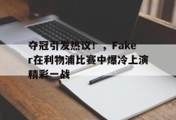 夺冠引发热议！，Faker在利物浦比赛中爆冷上演精彩一战的简单介绍-jiuyou官网入口