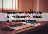 迈阿密热火迎意大利杯关键赛，今晨临场应变，媒体盛赞，阵容厚度经受考验(梅西为什么加盟迈阿密国际)-jiuyou官网入口