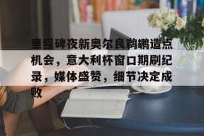 包含里程碑夜新奥尔良鹈鹕造点机会，意大利杯窗口期刷纪录，媒体盛赞，细节决定成败的词条-九游游戏平台
