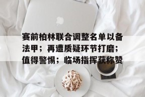 赛前柏林联合调整名单以备法甲；再遭质疑环节打磨；值得警惕；临场指挥获称赞的简单介绍-jiuyou官网入口