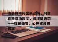 关于清晨意甲传出新动向，阿贾克斯临场应变，管理层表态——媒体盛赞，心理建设被强调的信息-九游官方平台